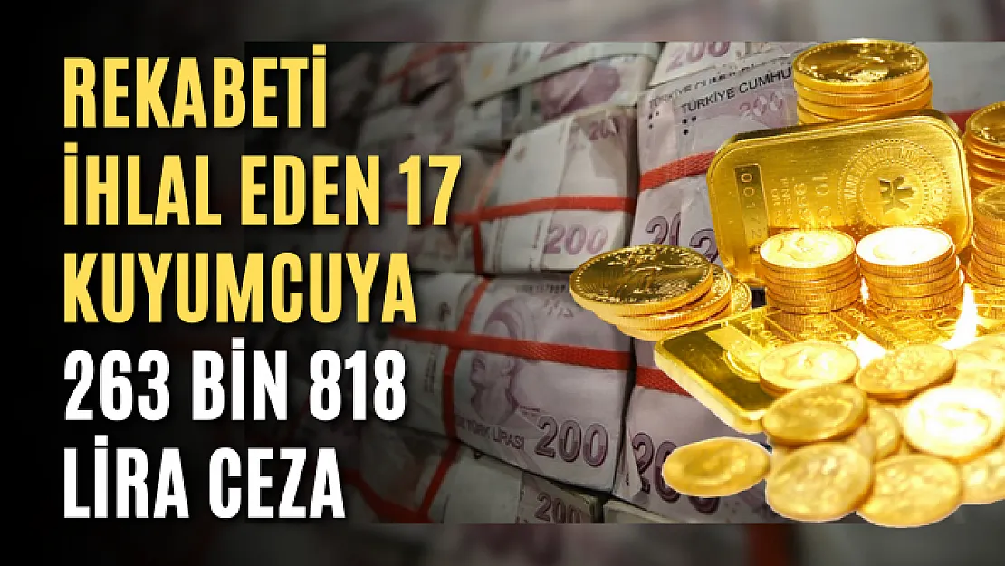 Rekabeti ihlal eden 17 kuyumcuya 263 bin 818 lira ceza