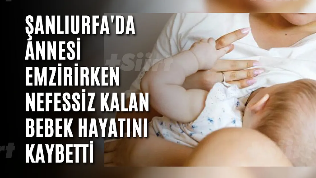 Şanlıurfa'da annesi emzirirken nefessiz kalan bebek hayatını kaybetti