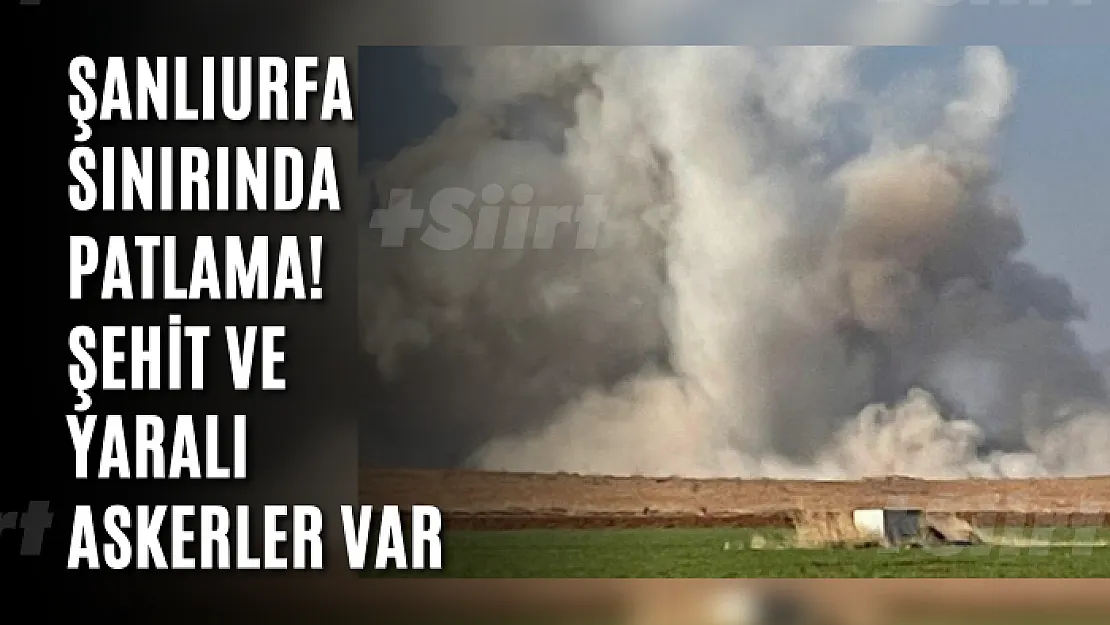 Şanlıurfa sınırında patlama! Şehit ve yaralı askerler var