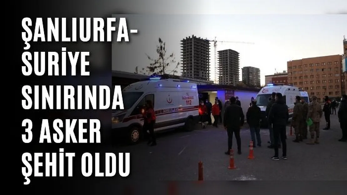 Şanlıurfa-Suriye sınırında 3 asker şehit oldu