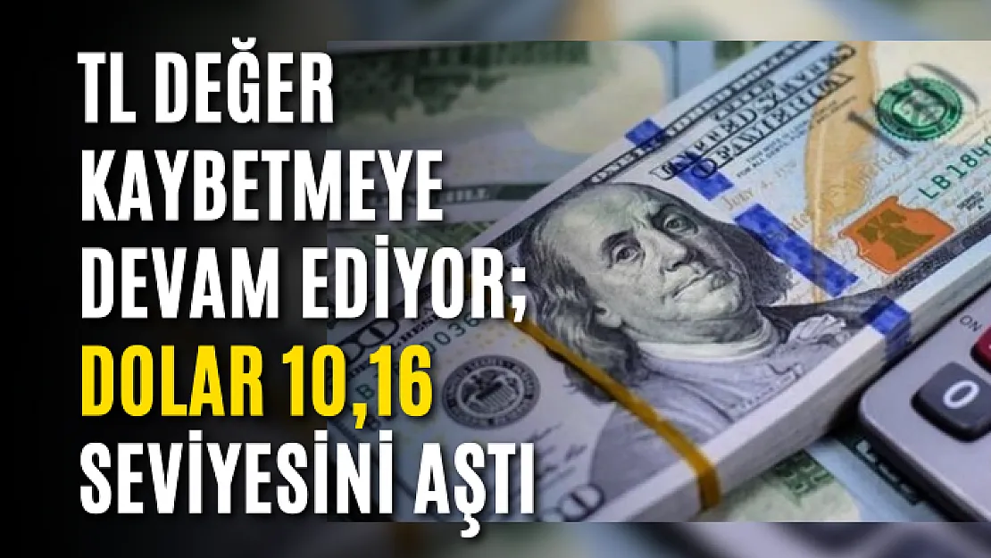 TL Değer Kaybetmeye Devam Ediyor Dolar 10,16 Seviyesini Aştı