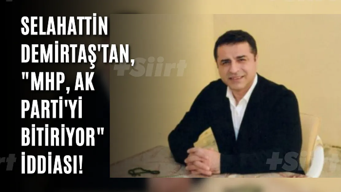 Selahattin Demirtaş'tan, 'MHP, AK Parti'yi bitiriyor' iddiası!