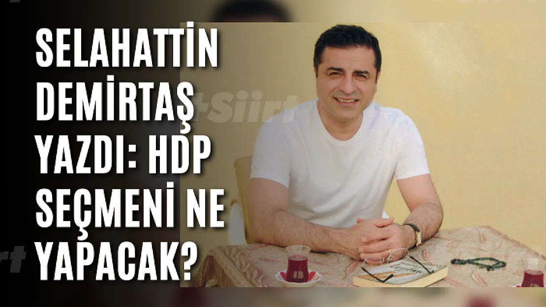 Selahattin Demirtaş yazdı: HDP seçmeni ne yapacak?