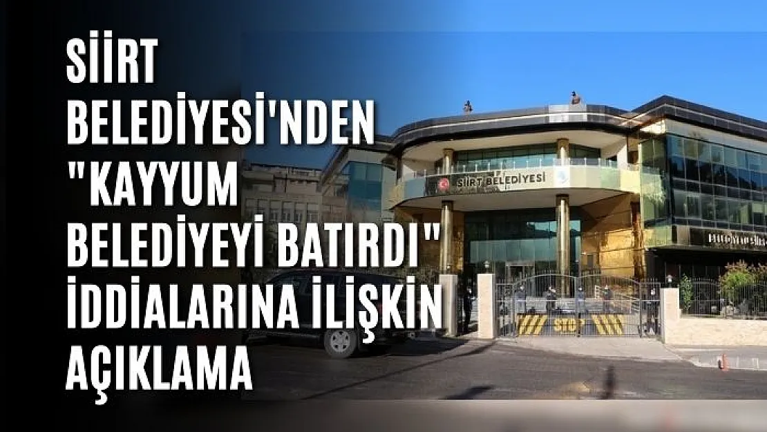 Siirt Belediyesi'nden 'Kayyum Belediyeyi Batırdı' İddialarına İlişkin Açıklama