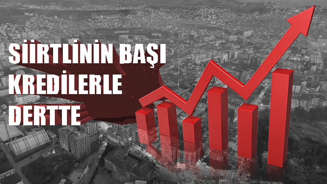 SİİRTLİ'NİN BAŞI KREDİLERLE DERTTE