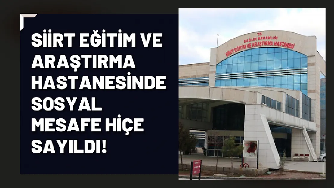 Siirt Eğitim ve Araştırma Hastanesinde  Sosyal Mesafe Hiçe Sayıldı!