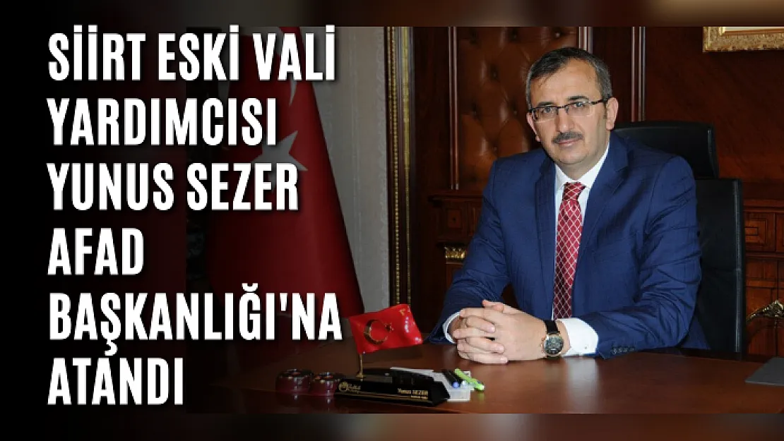 Siirt Eski Vali Yardımcısı Yunus Sezer AFAD Başkanlığı'na Atandı