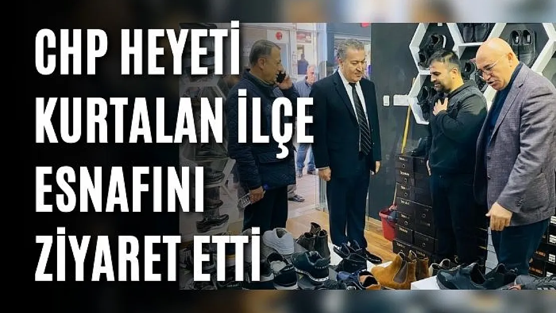 CHP Heyeti Kurtalan İlçe Esnafını Ziyaret Etti