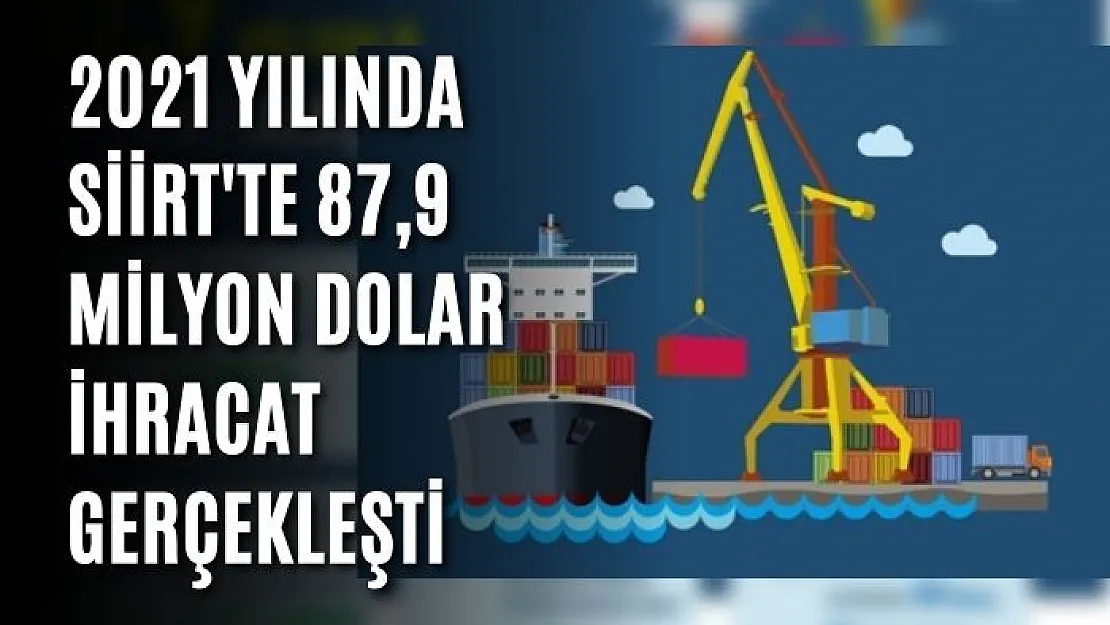 2021 Yılında Siirt'te 87,9 Milyon Dolar İhracat Gerçekleşti