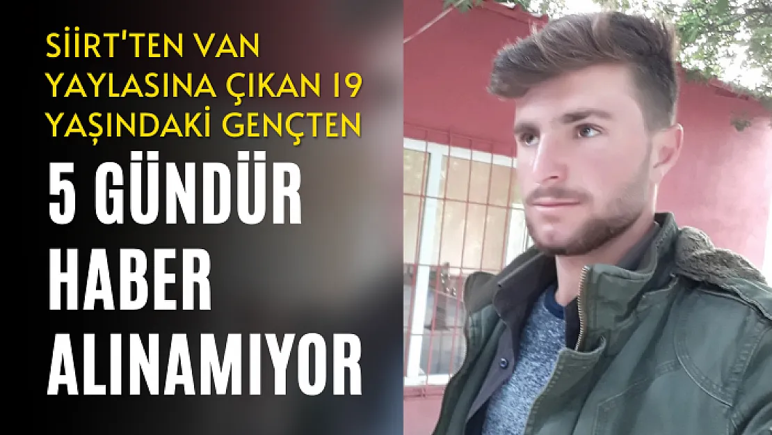 Siirt'ten Van Yaylasına Çıkan 19 Yaşındaki Gençten 5 Gündür Haber Alınamıyor