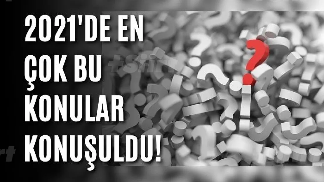 2021'de en çok bu konular konuşuldu!