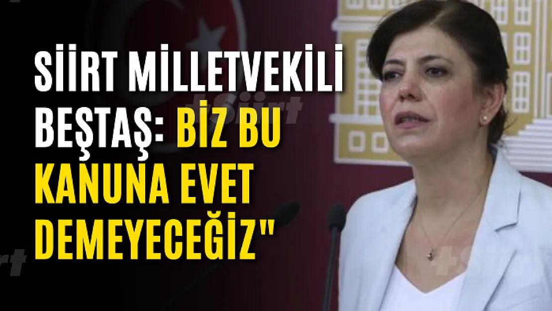 Siirt Milletvekili Beştaş: Biz bu kanuna evet demeyeceğiz'