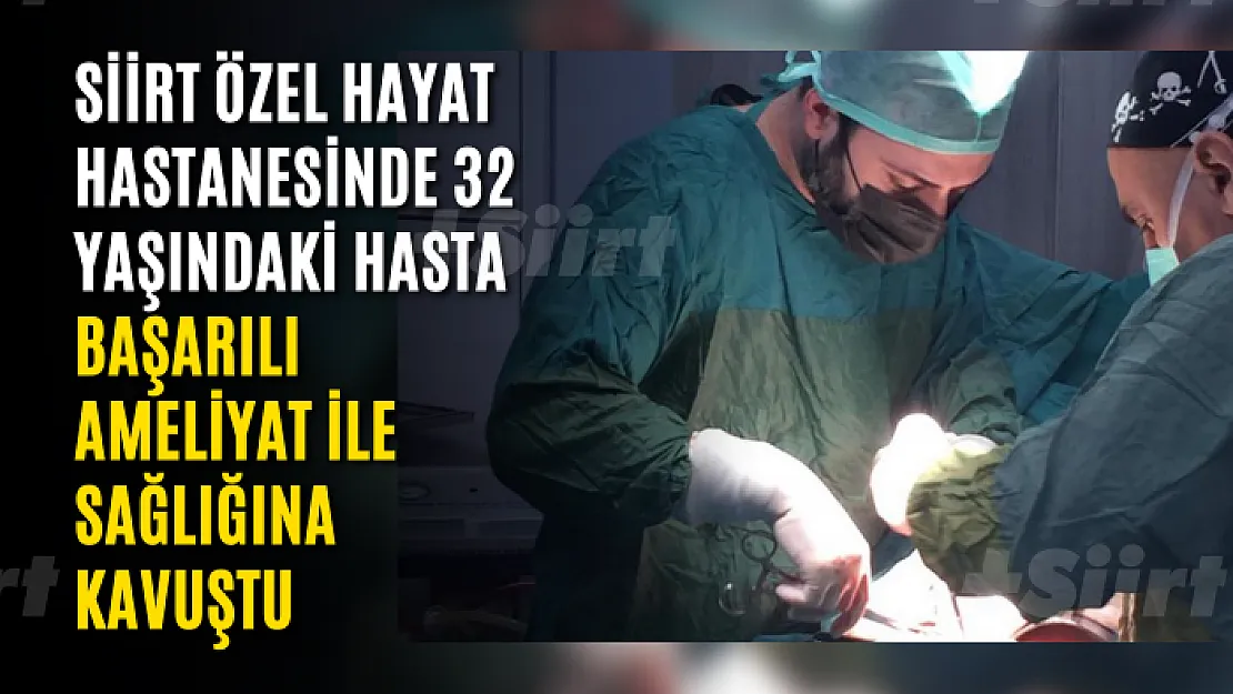 Siirt Özel Hayat Hastanesinde 32 Yaşındaki Hasta Başarılı Ameliyat İle Sağlığına Kavuştu