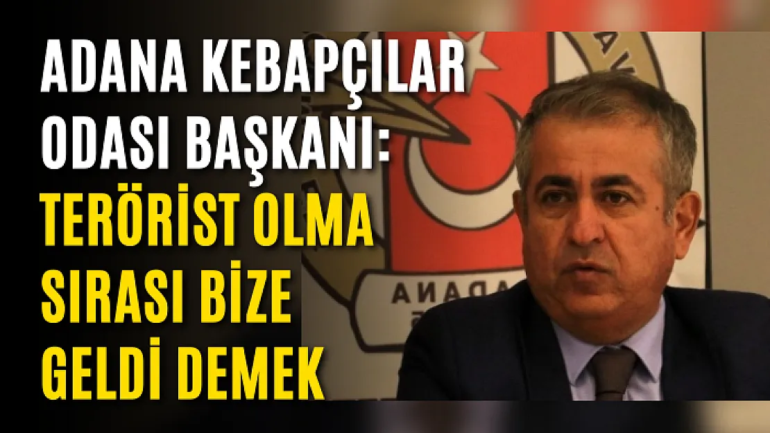 Adana Kebapçılar Odası Başkanı: Terörist olma sırası bize geldi demek