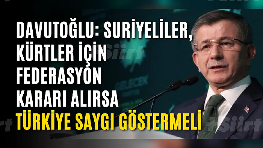 Davutoğlu: Suriyeliler, Kürtler için federasyon kararı alırsa Türkiye saygı göstermeli