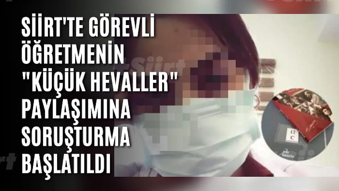 Siirt'te Görevli Öğretmenin 'Küçük Hevaller' Paylaşımına Soruşturma Başlatıldı