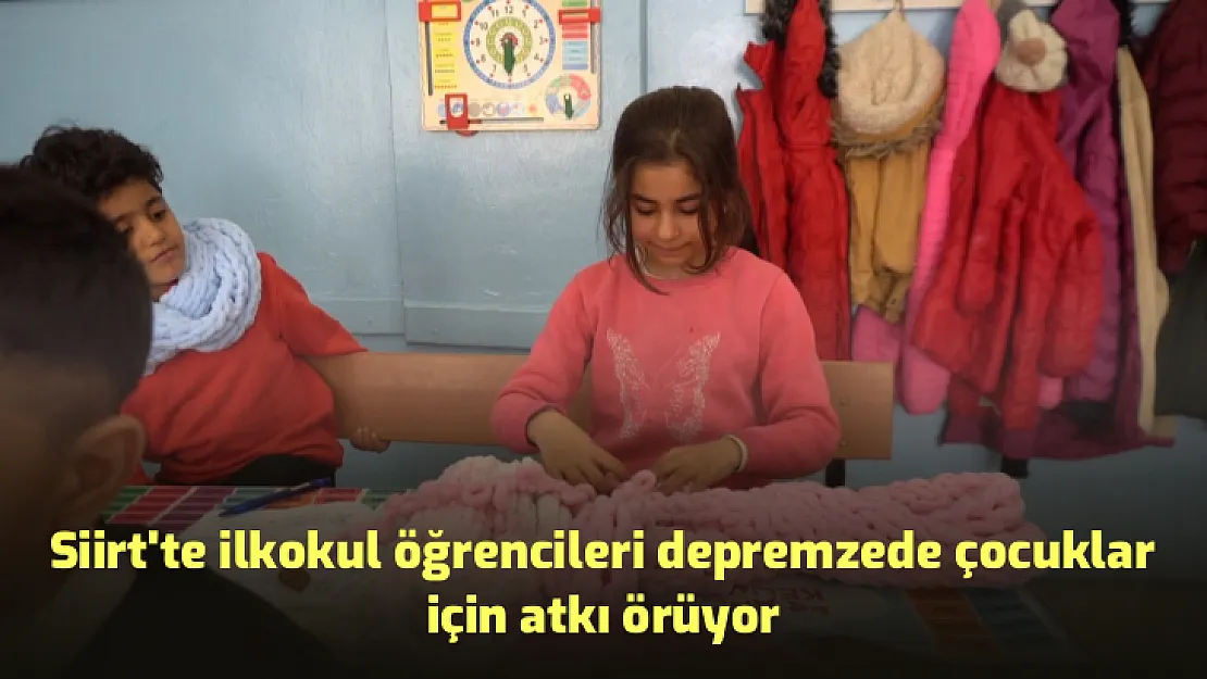 Siirt'te ilkokul öğrencileri depremzede çocuklar için atkı örüyor