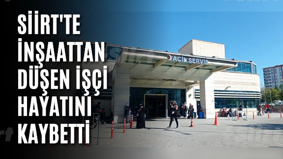 Siirt'te inşaattan düşen işçi hayatını kaybetti