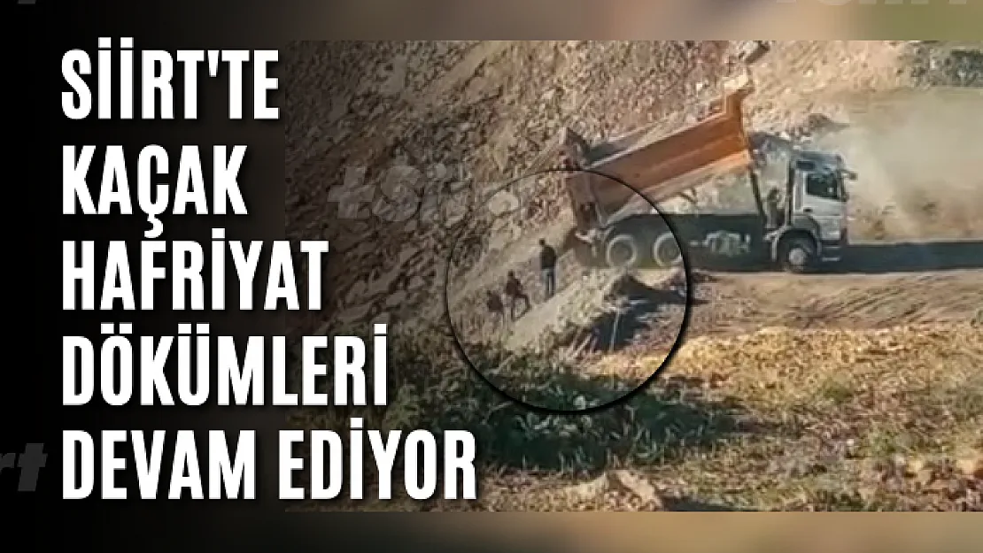 Siirt'te Kaçak Hafriyat Dökümleri Devam Ediyor