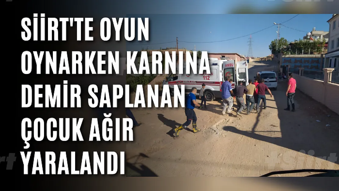 Siirt'te Oyun Oynarken Karnına Demir Saplanan Çocuk Ağır Yaralandı