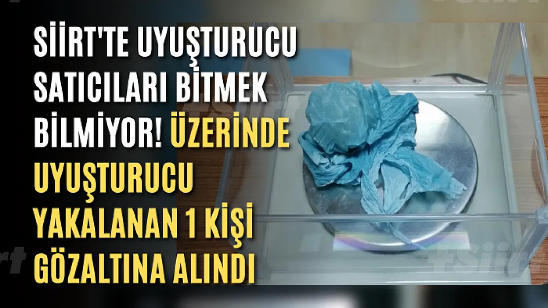 Siirt'te Uyuşturucu Satıcıları Bitmek Bilmiyor! Üzerinde Uyuşturucu Yakalanan 1 Kişi Gözaltına Alındı