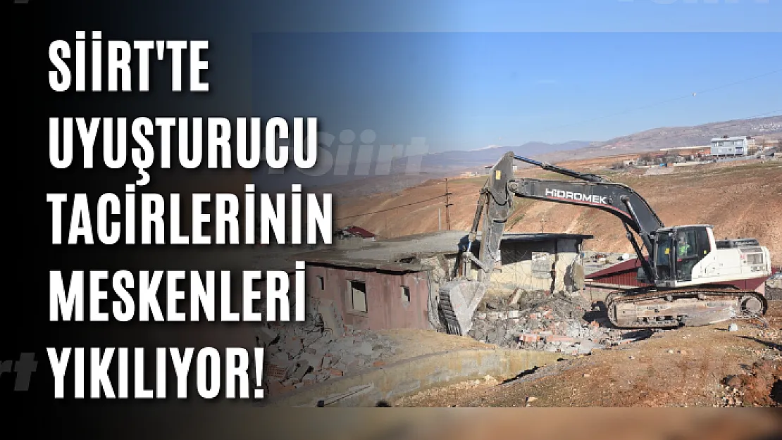 Siirt'te Uyuşturucu Tacirlerinin Meskenleri Yıkılıyor!