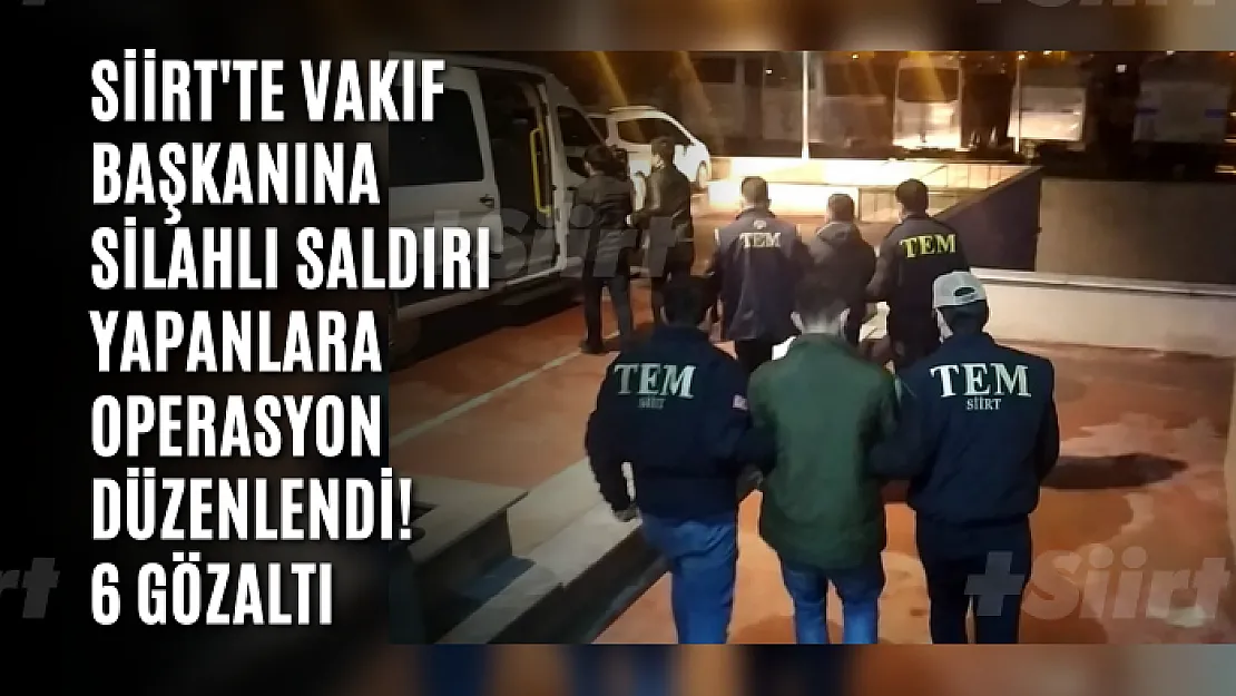 Siirt'te Vakıf Başkanına Silahlı Saldırı Yapanlara Operasyon Düzenlendi! 6 Gözaltı