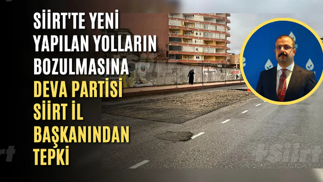 Siirt'te Yeni Yapılan Yolların Bozulmasına DEVA Partisi Siirt İl Başkanından Tepki