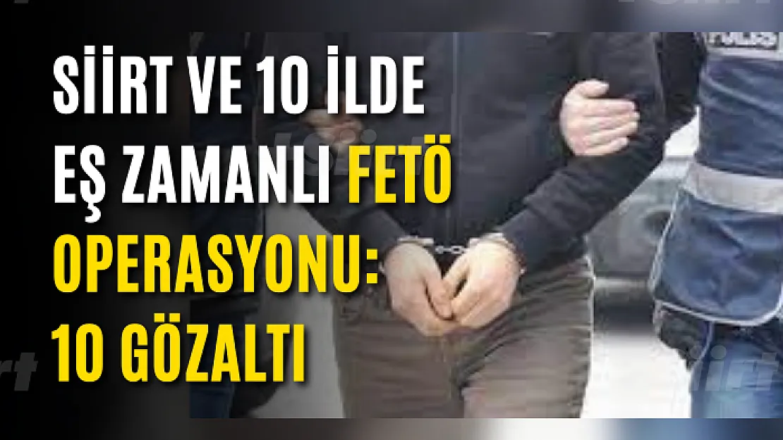 Siirt ve 10 İlde Eş Zamanlı FETÖ Operasyonu: 10 Gözaltı