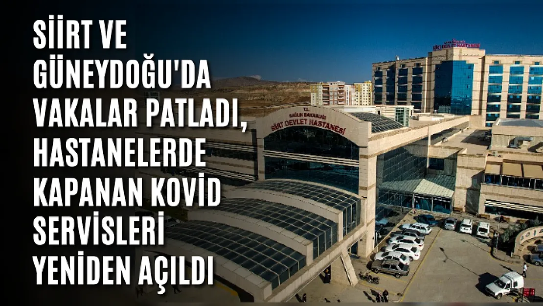 Siirt ve Güneydoğu'da vakalar patladı, hastanelerde kapanan Kovid servisleri yeniden açıldı