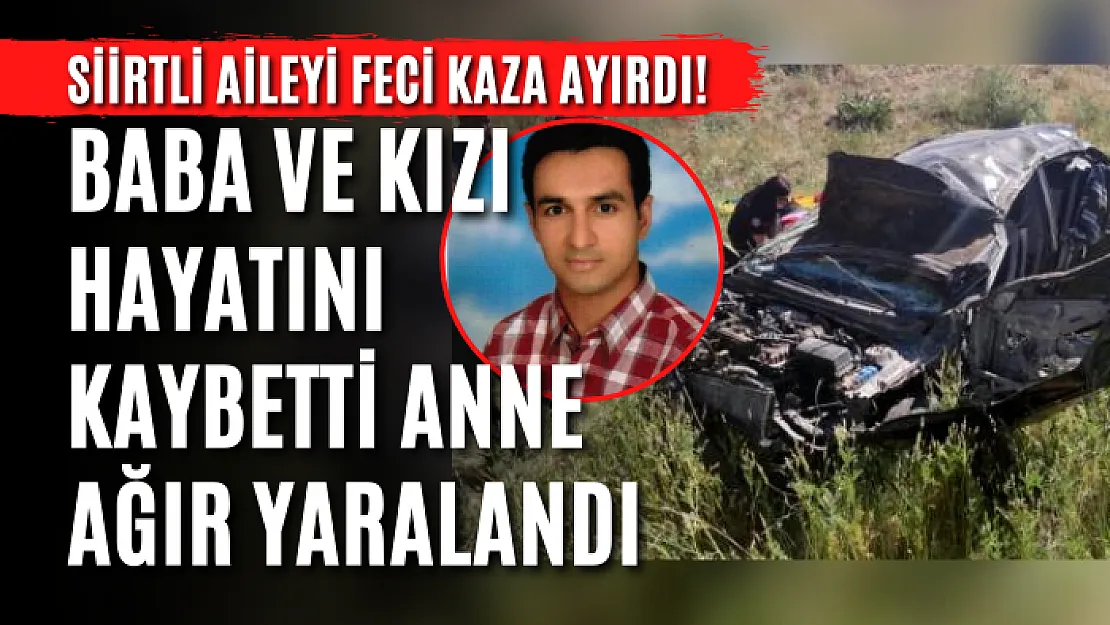 Siirtli Aileyi Feci Kaza Ayırdı! Baba ve Kızı Hayatını Kaybetti Anne Ağır Yaralandı