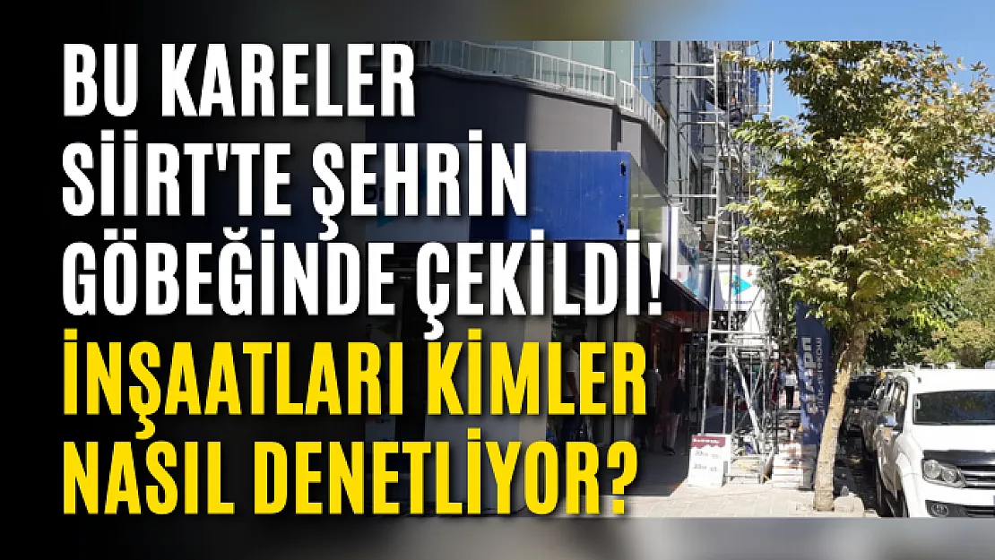 Bu Kareler Siirt'te Şehrin Göbeğinde Çekildi! İnşaatları Kimler Nasıl Denetliyor?