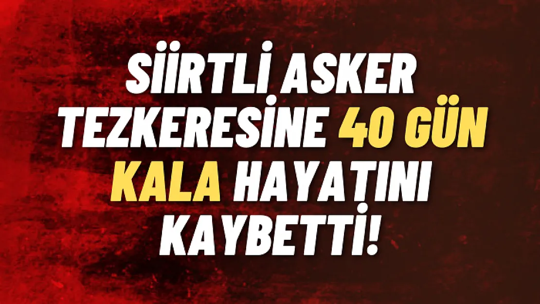 Siirtli Asker Tezkeresine 40 Gün Kala Hayatını Kaybetti