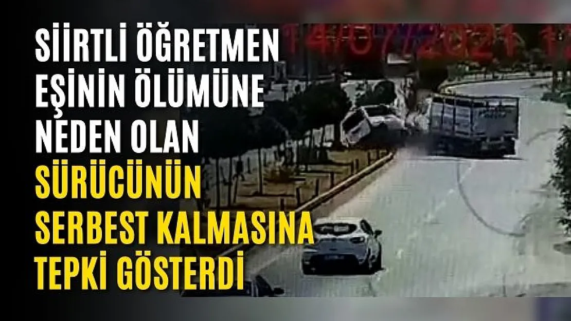 Siirtli Öğretmen Eşinin Ölümüne Neden Olan Sürücünün Serbest Kalmasına Tepki Gösterdi