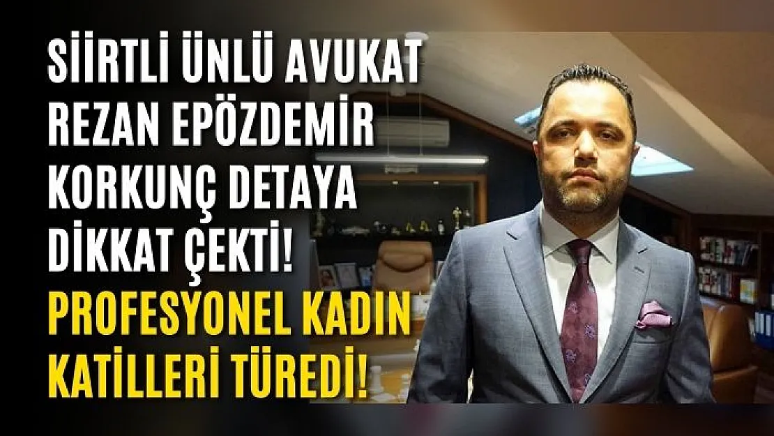 Siirtli ünlü avukat Rezan Epözdemir korkunç detaya dikkat çekti! Profesyonel kadın katilleri türedi!