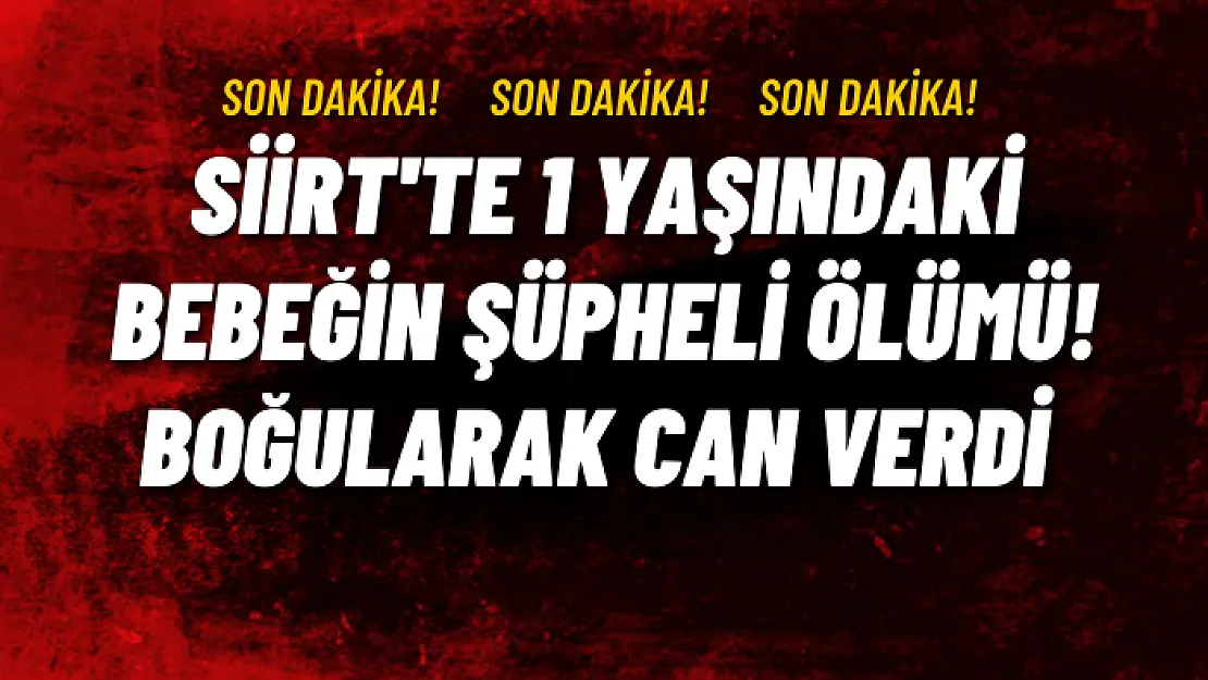 Siirt'te 1 Yaşındaki Bebeğin Şüpheli Ölümü! Boğularak Can Verdi