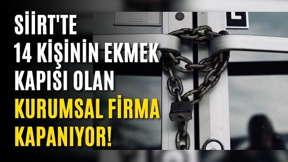 Siirt'te 14 Kişinin Ekmek Kapısı Olan Kurumsal Firma Kapanıyor!