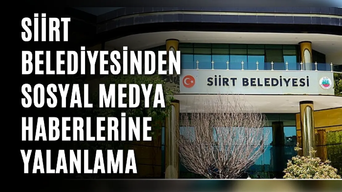 Siirt Belediyesinden Sosyal Medya Haberlerine Yalanlama