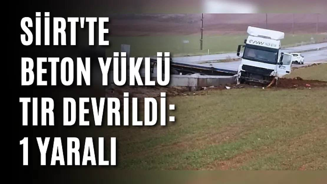 Siirt'te Beton Yüklü Tır Devrildi: 1 Yaralı