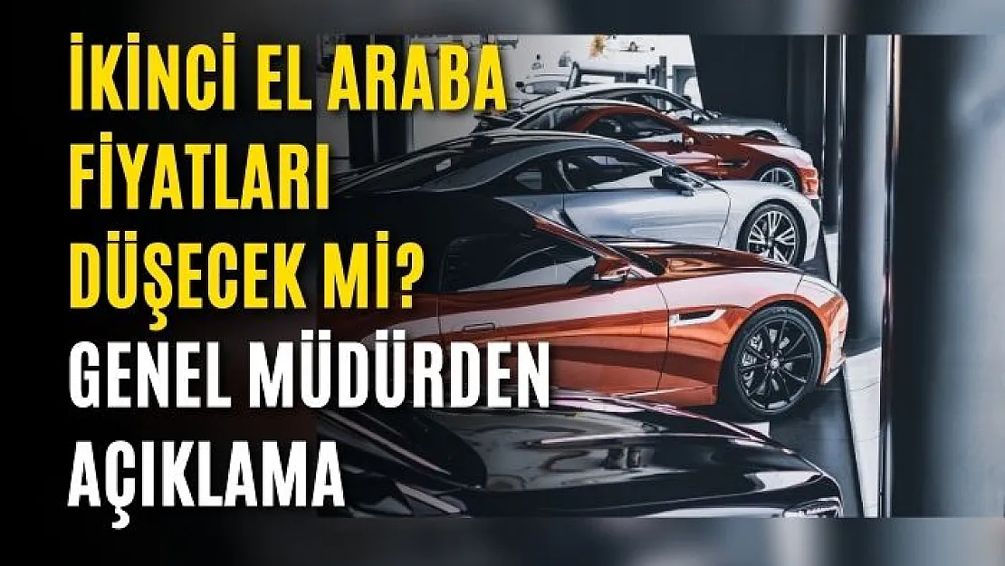 İkinci El Araba Fiyatları Düşecek mi? Genel Müdürden Açıklama