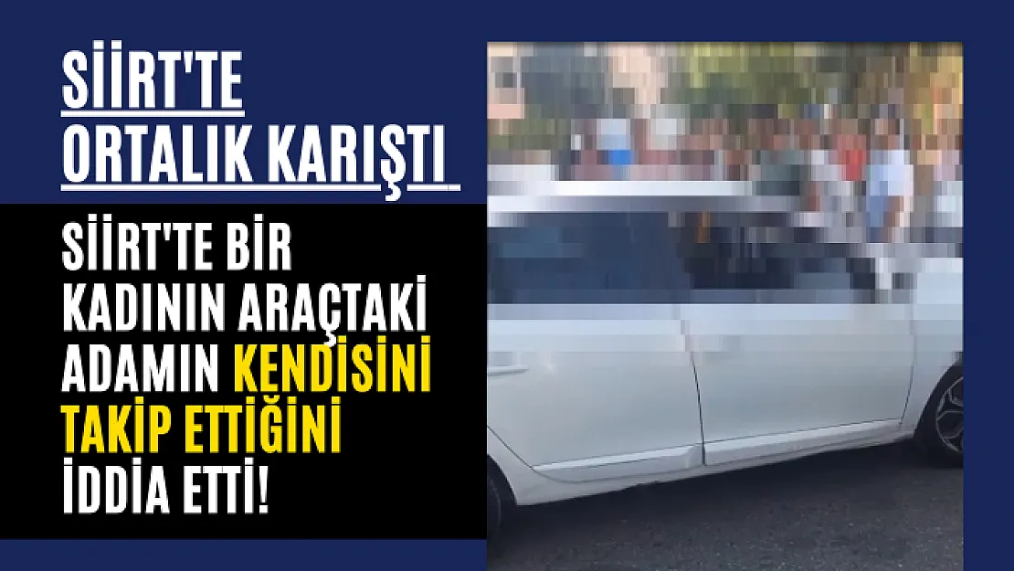 Siirt'te Bir Kadının Araçtaki Adamın Kendisini Takip Ettiğini İddia Etti! Ortalık Karıştı