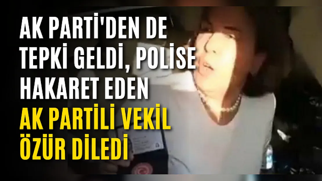 AK Parti'den de tepki geldi, polise hakaret eden AK Partili vekil özür diledi