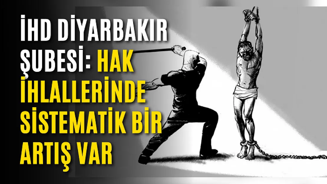 İHD Diyarbakır Şubesi: Hak ihlallerinde sistematik bir artış var