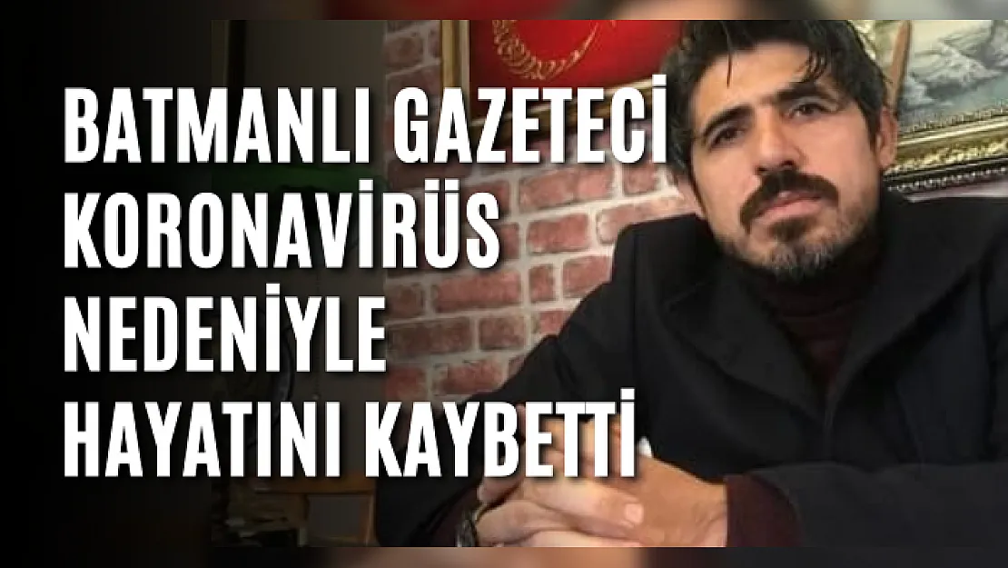 Batmanlı Gazeteci Koronavirüs Nedeniyle Hayatını Kaybetti