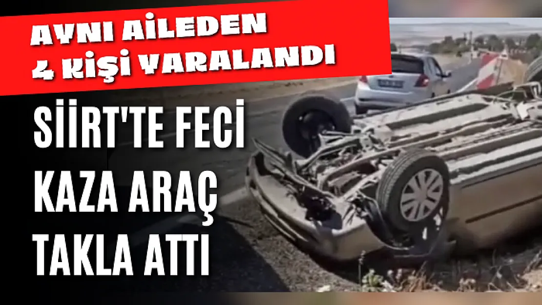 Siirt'te feci kaza araç takla attı: Aynı aileden 4 kişi yaralandı