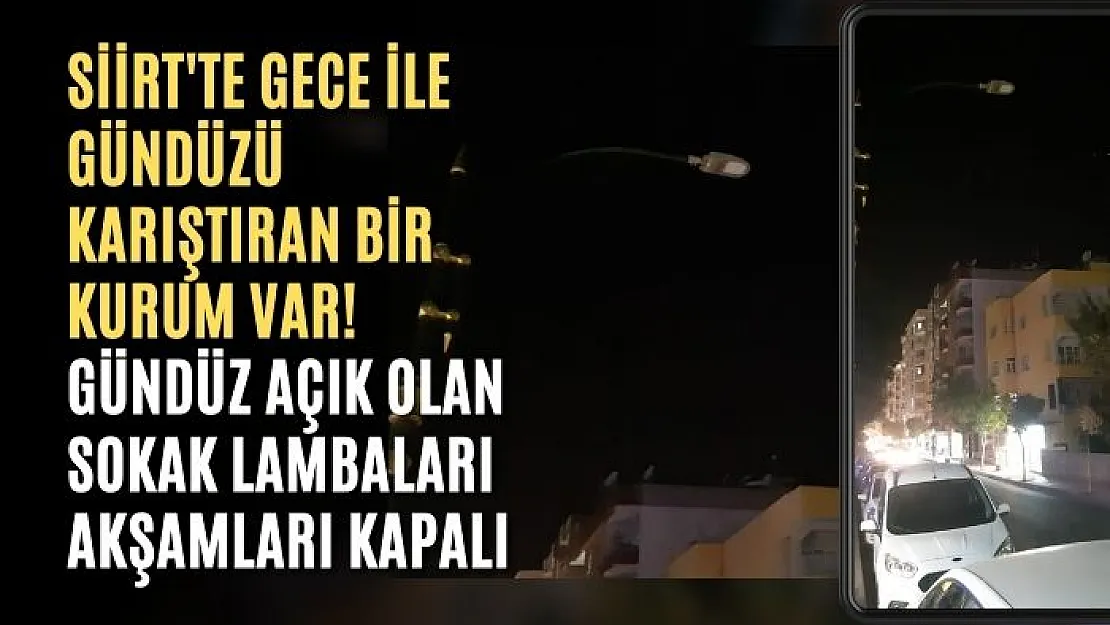 Siirt'te Gece ile Gündüzü Karıştıran Bir Kurum Var! Gündüz Açık Olan Sokak Lambaları Akşamları Kapalı