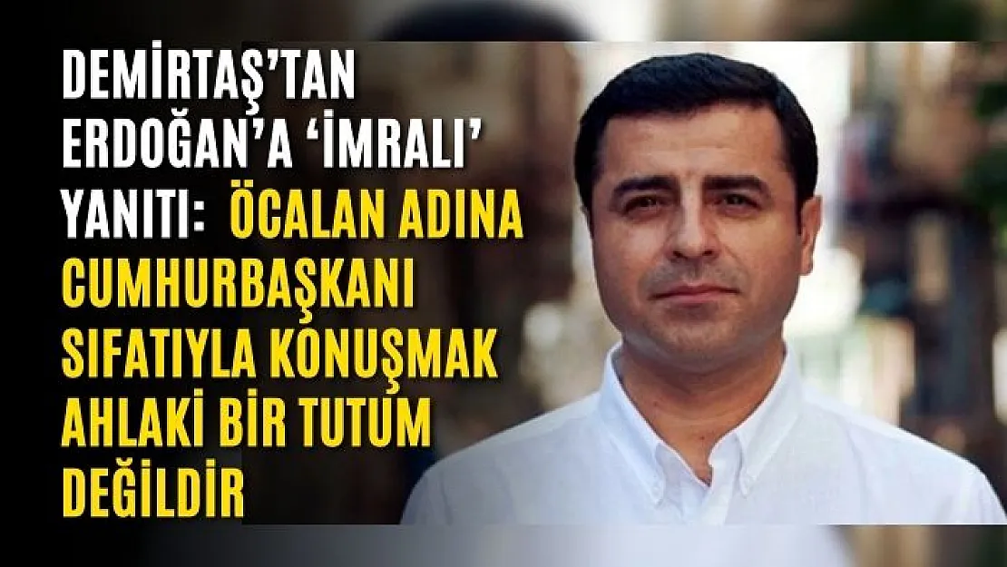 Demirtaş'tan Erdoğan'a 'İmralı' yanıtı:  Öcalan adına Cumhurbaşkanı sıfatıyla konuşmak ahlaki bir tutum değildir