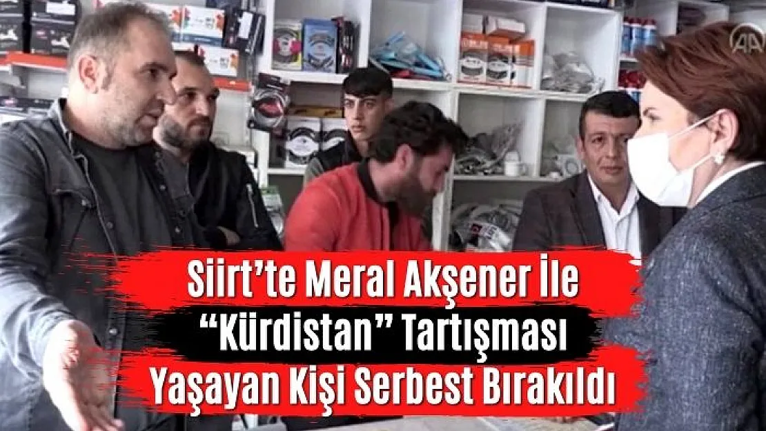 Siirt'te Meral Akşener İle 'Kürdistan' Tartışması Yaşayan Kişi Serbest Bırakıldı