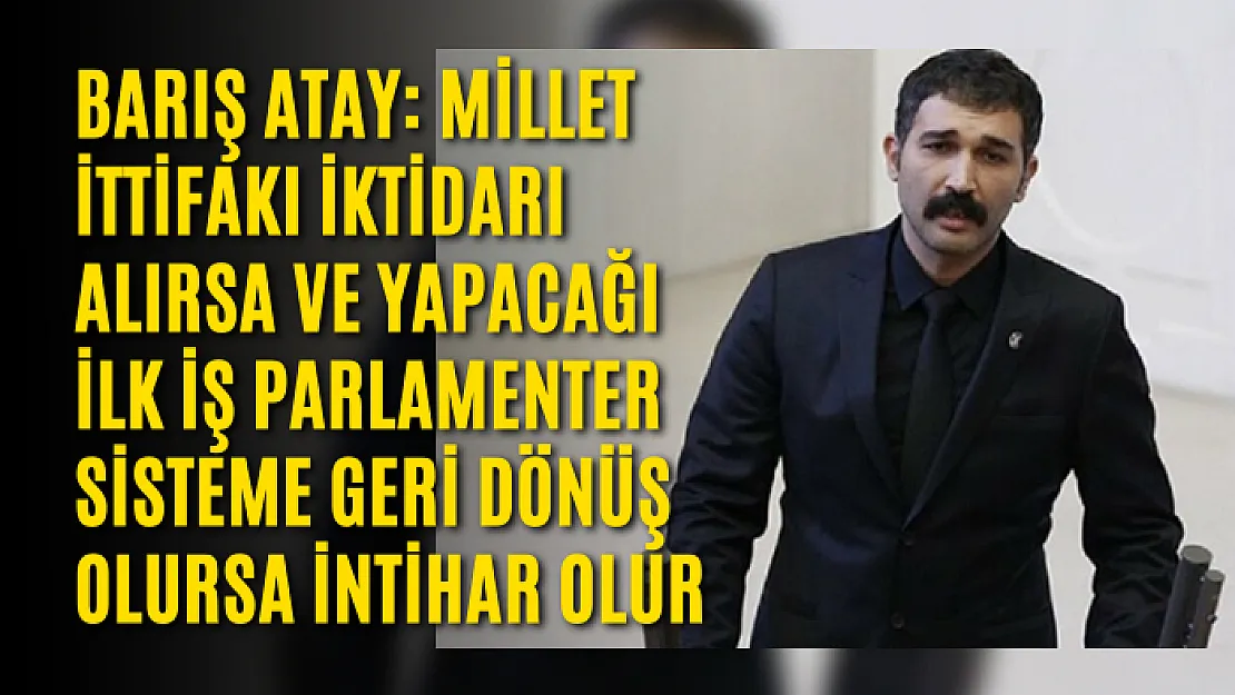 Barış Atay: Millet İttifakı iktidarı alırsa ve yapacağı ilk iş parlamenter sisteme geri dönüş olursa intihar olur