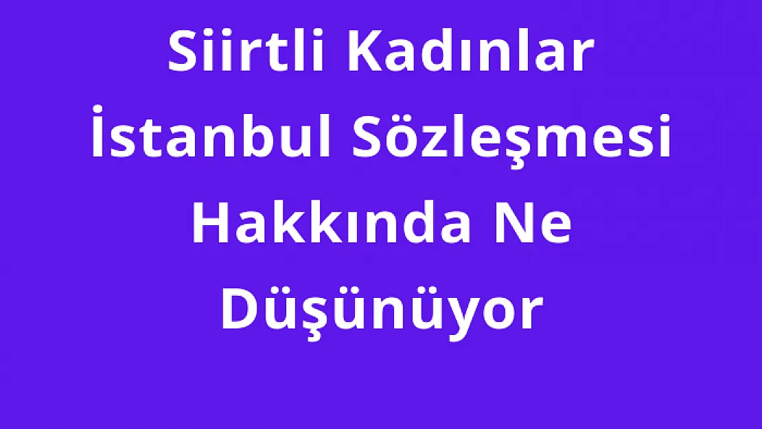 Siirtli Kadınlar İstanbul Sözleşmesi Hakkında Ne Düşünüyor?